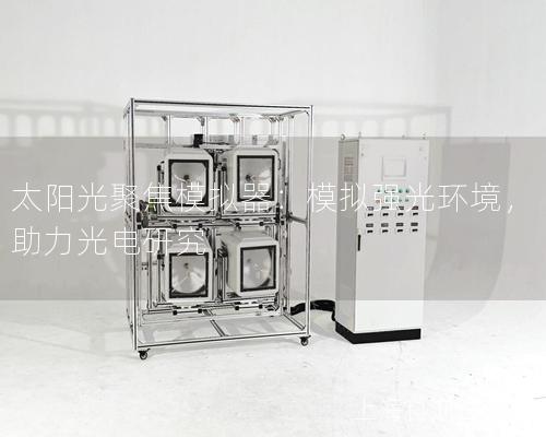 太陽光聚焦模擬器：模擬強光環(huán)境，助力光電研究