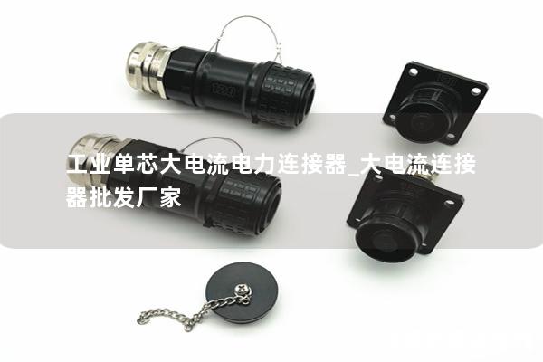 工業(yè)單芯大電流電力連接器_大電流連接器批發(fā)廠家