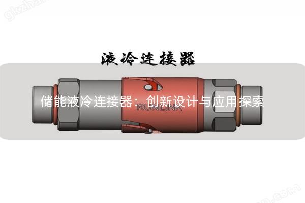 儲能液冷連接器：創(chuàng)新設(shè)計與應用探索