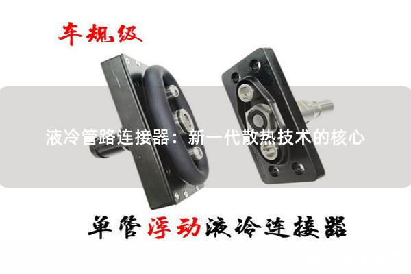 液冷管路連接器：新一代散熱技術(shù)的核心