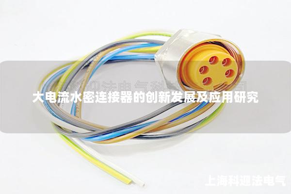 大電流水密連接器的創(chuàng)新發(fā)展及應用研究